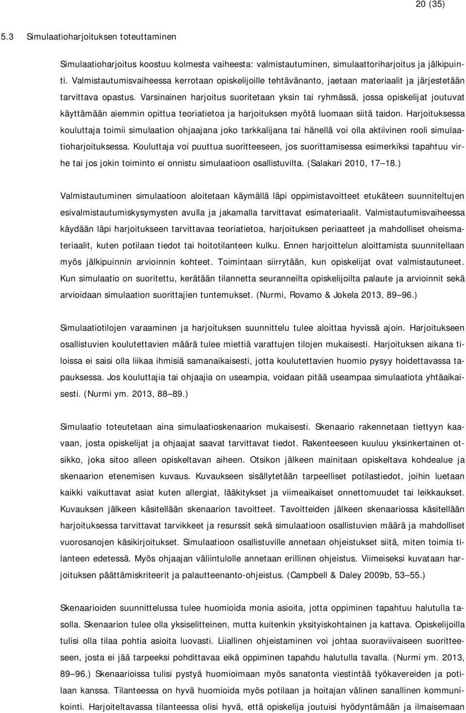 Varsinainen harjoitus suoritetaan yksin tai ryhmässä, jossa opiskelijat joutuvat käyttämään aiemmin opittua teoriatietoa ja harjoituksen myötä luomaan siitä taidon.