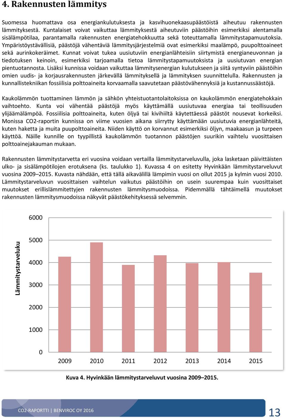 Ympäristöystävällisiä, päästöjä vähentäviä lämmitysjärjestelmiä ovat esimerkiksi maalämpö, puupolttoaineet sekä aurinkokeräimet.