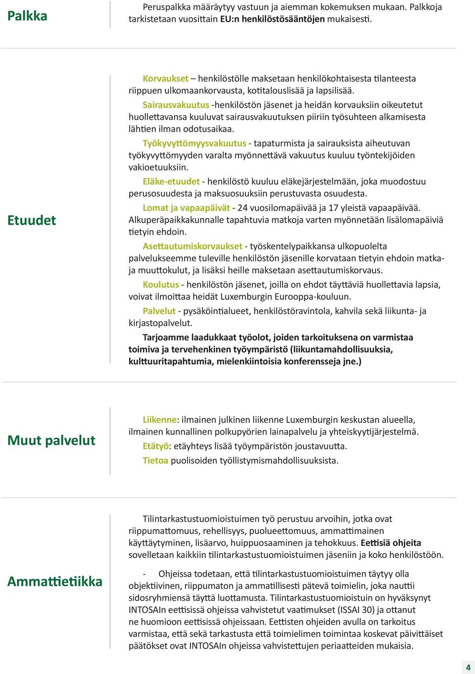 Sairausvakuutus -henkilöstön jäsenet ja heidän korvauksiin oikeutetut huollettavansa kuuluvat sairausvakuutuksen piiriin työsuhteen alkamisesta lähtien ilman odotusaikaa.