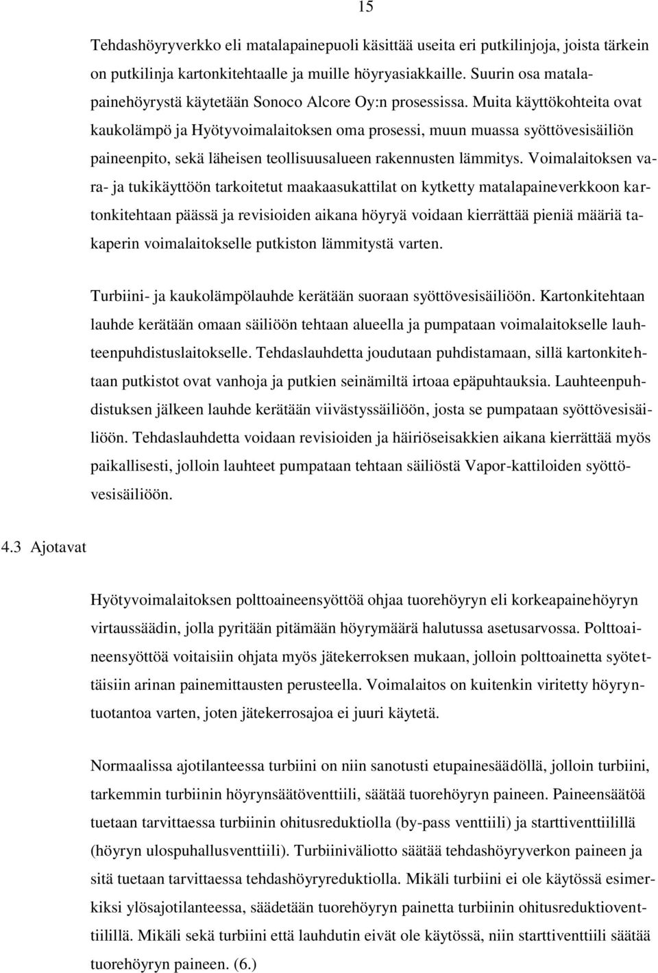Muita käyttökohteita ovat kaukolämpö ja Hyötyvoimalaitoksen oma prosessi, muun muassa syöttövesisäiliön paineenpito, sekä läheisen teollisuusalueen rakennusten lämmitys.