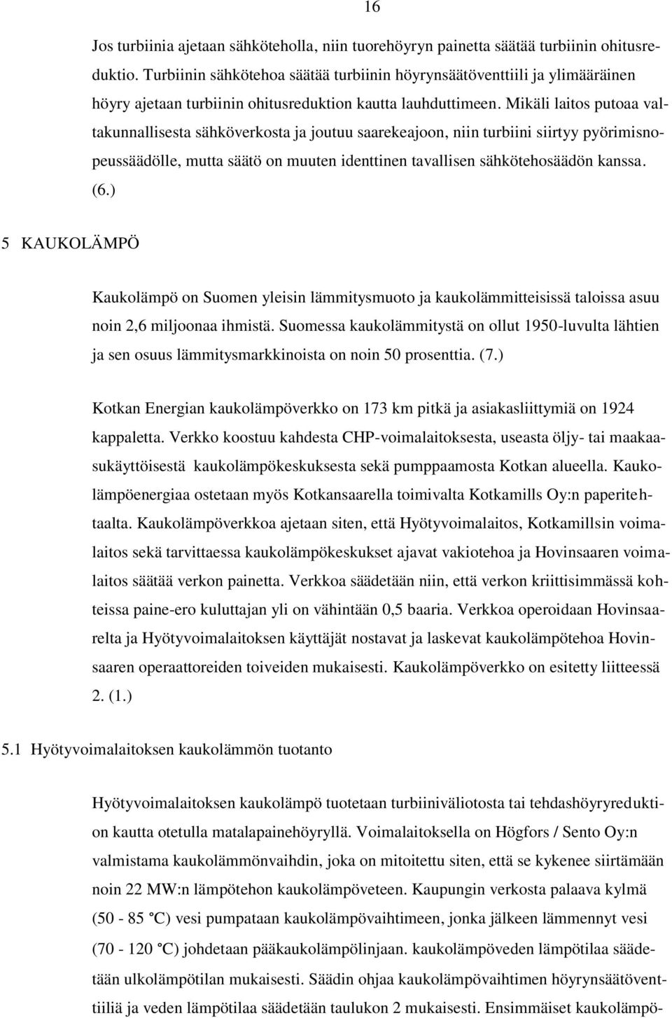 Mikäli laitos putoaa valtakunnallisesta sähköverkosta ja joutuu saarekeajoon, niin turbiini siirtyy pyörimisnopeussäädölle, mutta säätö on muuten identtinen tavallisen sähkötehosäädön kanssa. (6.
