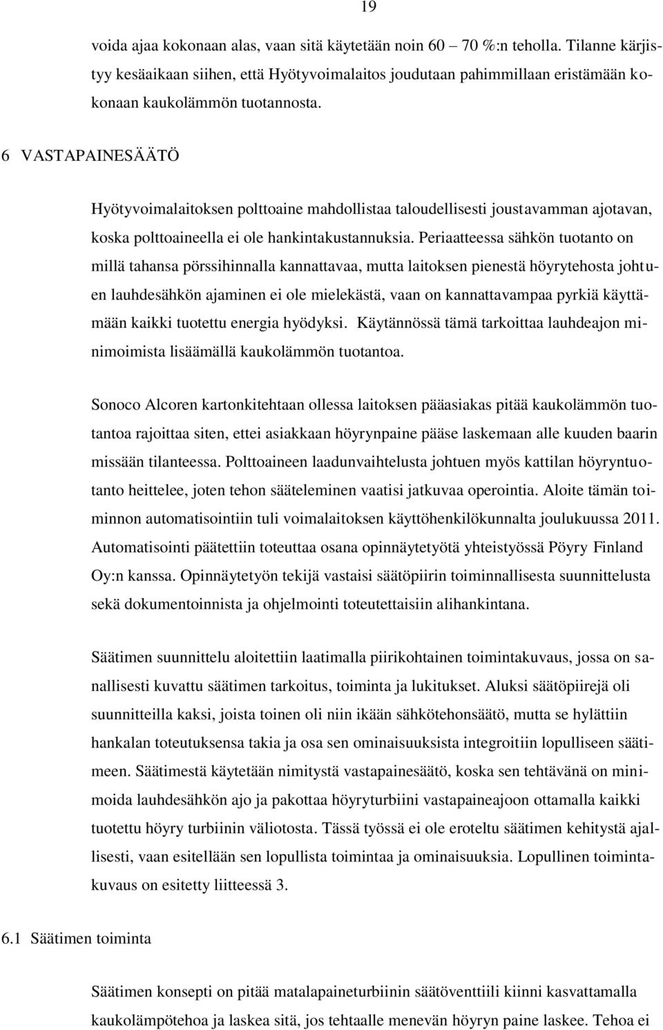 Periaatteessa sähkön tuotanto on millä tahansa pörssihinnalla kannattavaa, mutta laitoksen pienestä höyrytehosta johtuen lauhdesähkön ajaminen ei ole mielekästä, vaan on kannattavampaa pyrkiä