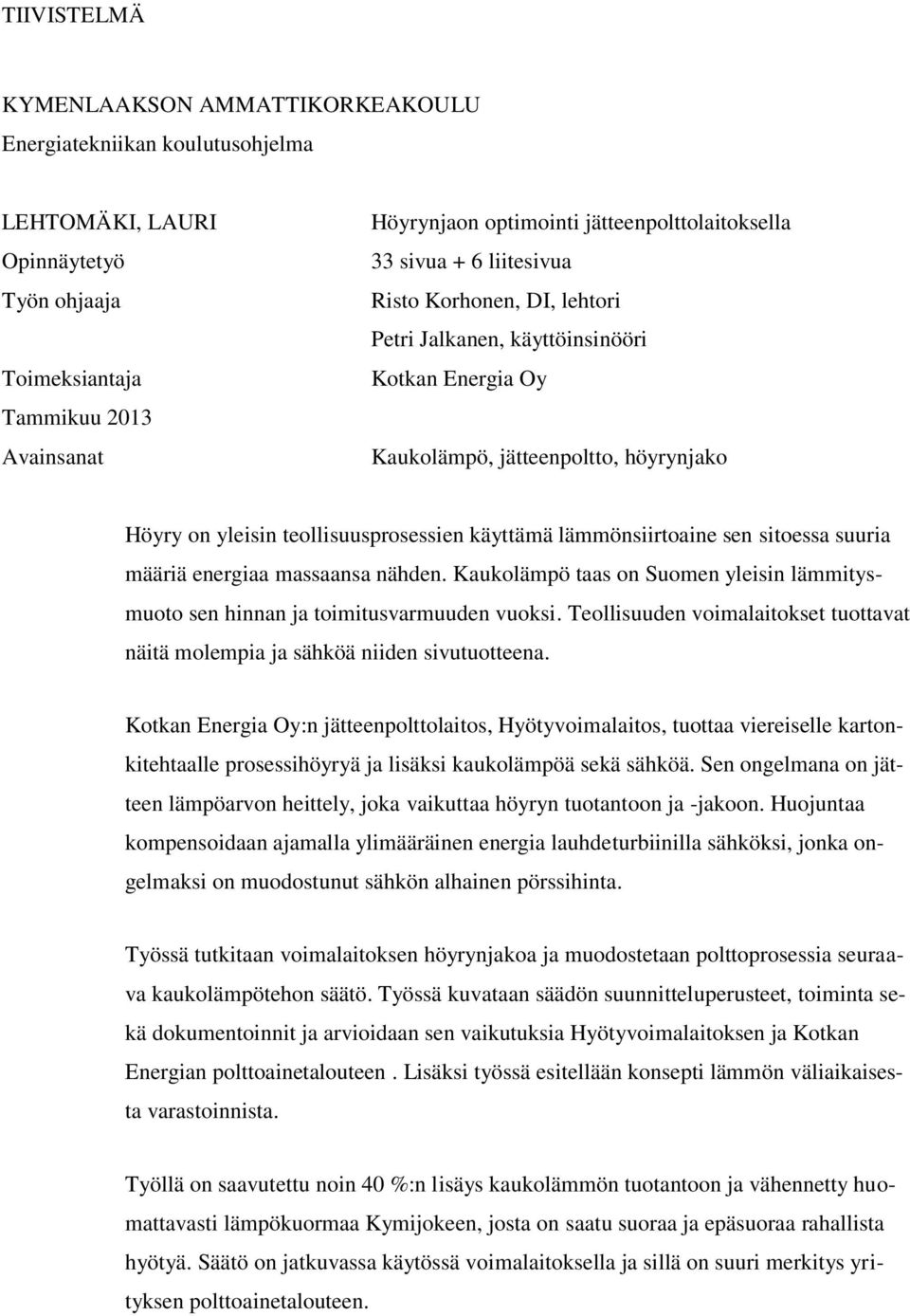 teollisuusprosessien käyttämä lämmönsiirtoaine sen sitoessa suuria määriä energiaa massaansa nähden. Kaukolämpö taas on Suomen yleisin lämmitysmuoto sen hinnan ja toimitusvarmuuden vuoksi.
