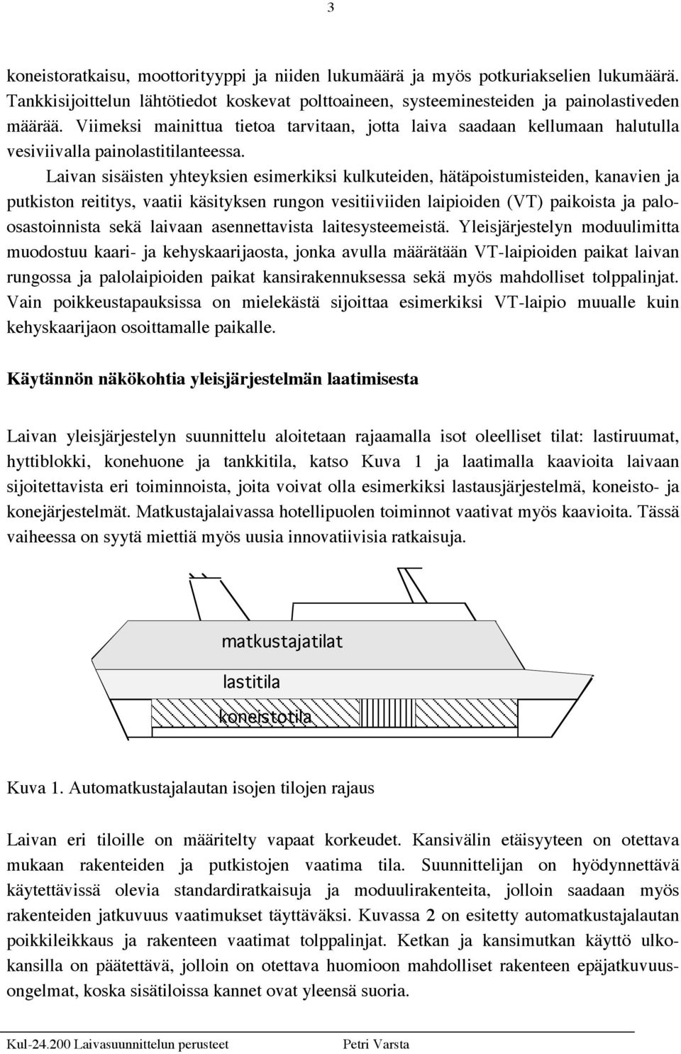 Laivan sisäisten yhteyksien esimerkiksi kulkuteiden, hätäpoistumisteiden, kanavien ja putkiston reititys, vaatii käsityksen rungon vesitiiviiden laipioiden (VT) paikoista ja paloosastoinnista sekä