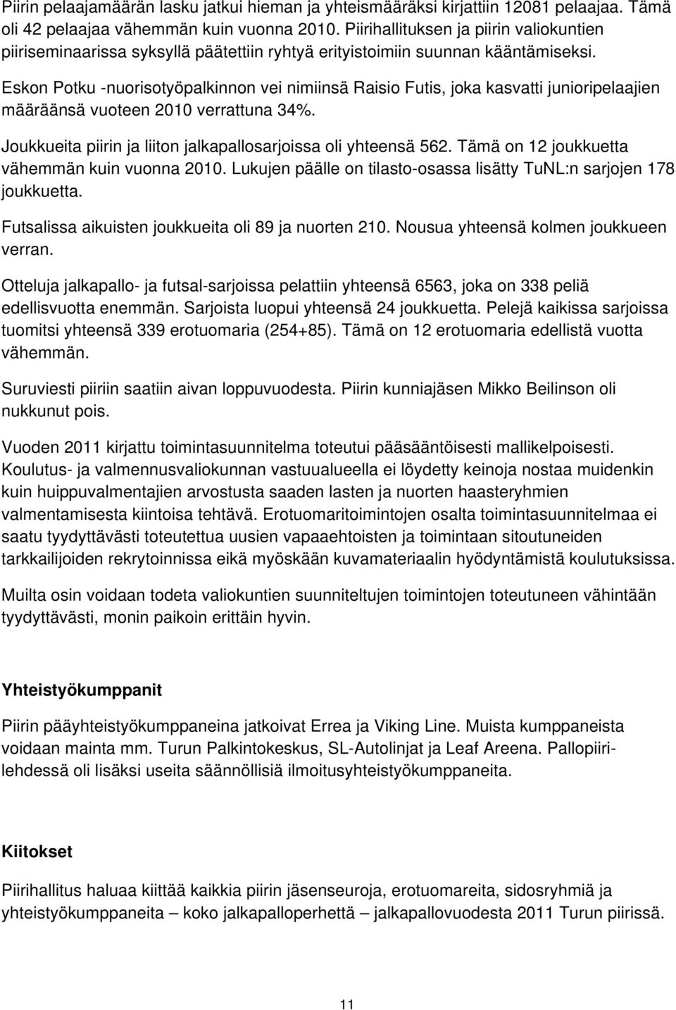 Eskon Potku -nuorisotyöpalkinnon vei nimiinsä Raisio Futis, joka kasvatti junioripelaajien määräänsä vuoteen 2010 verrattuna 34%. Joukkueita piirin ja liiton jalkapallosarjoissa oli yhteensä 562.