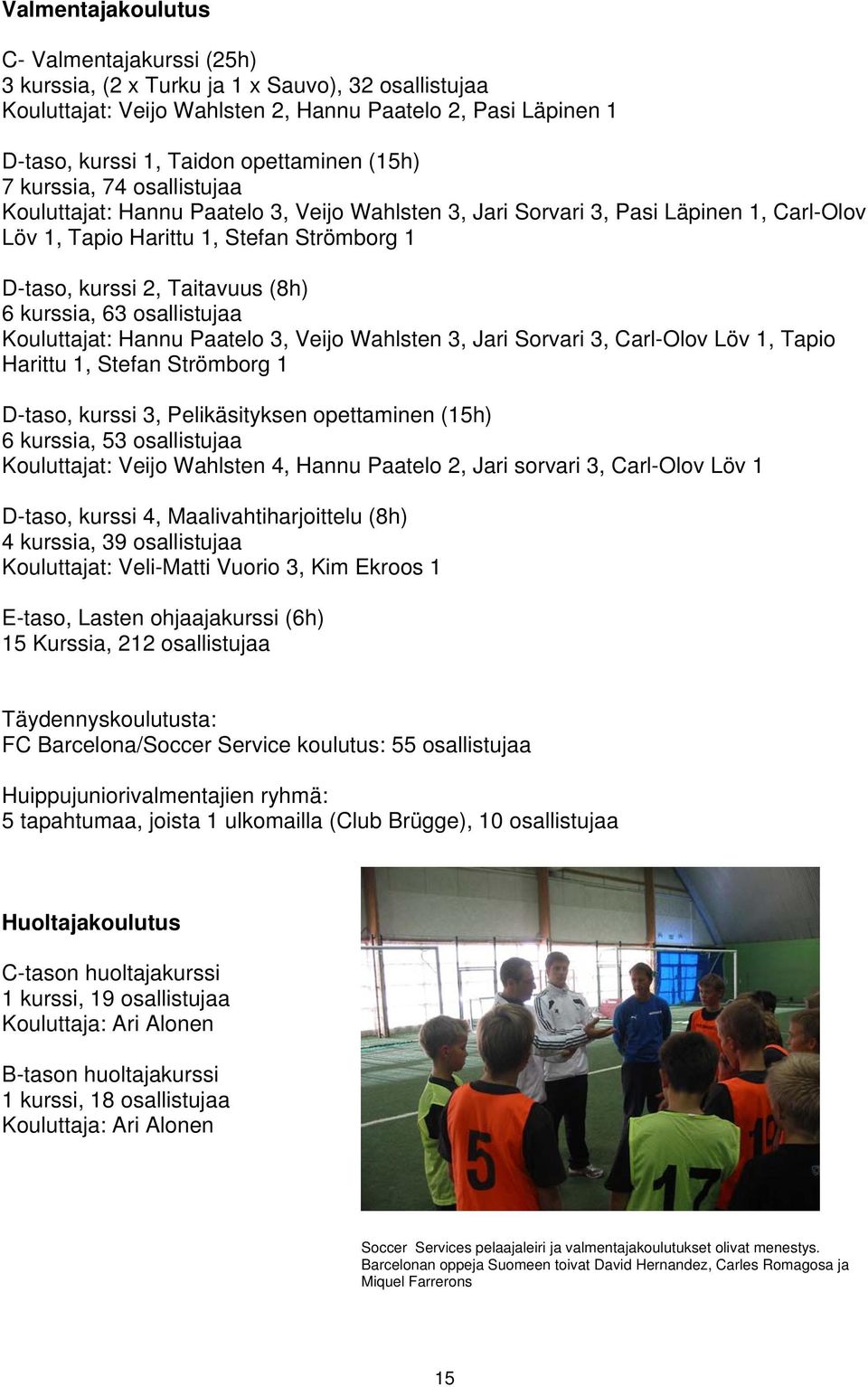 6 kurssia, 63 osallistujaa Kouluttajat: Hannu Paatelo 3, Veijo Wahlsten 3, Jari Sorvari 3, Carl-Olov Löv 1, Tapio Harittu 1, Stefan Strömborg 1 D-taso, kurssi 3, Pelikäsityksen opettaminen (15h) 6