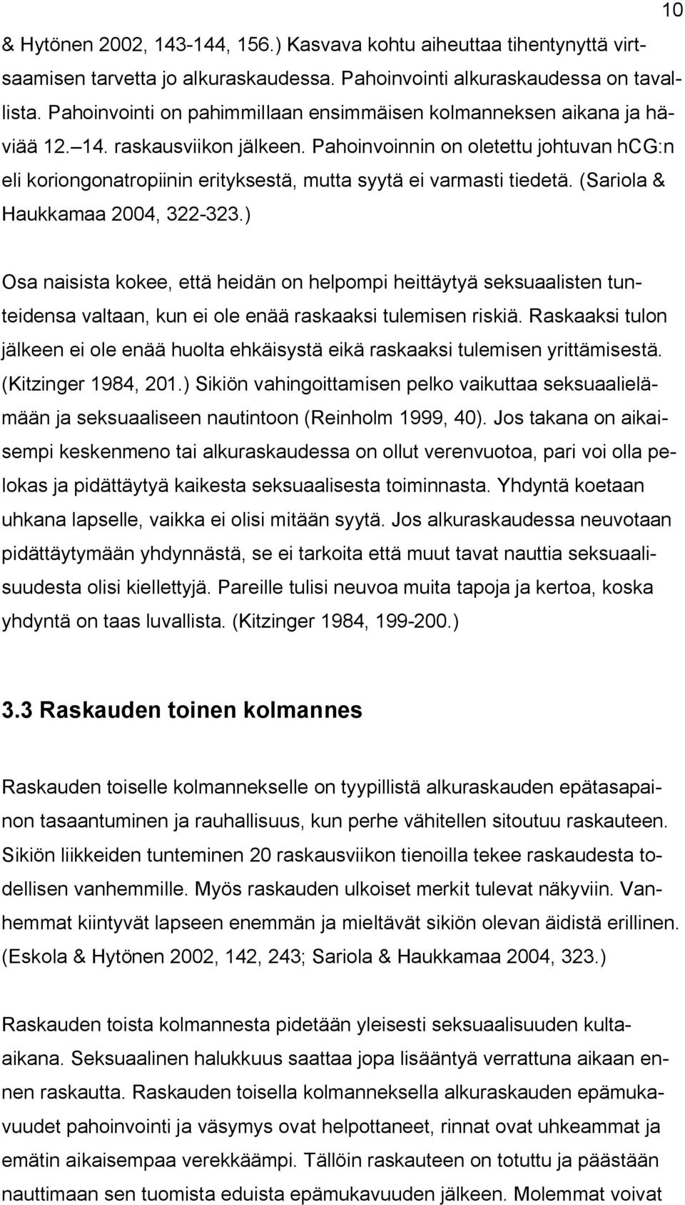Pahoinvoinnin on oletettu johtuvan hcg:n eli koriongonatropiinin erityksestä, mutta syytä ei varmasti tiedetä. (Sariola & Haukkamaa 2004, 322-323.