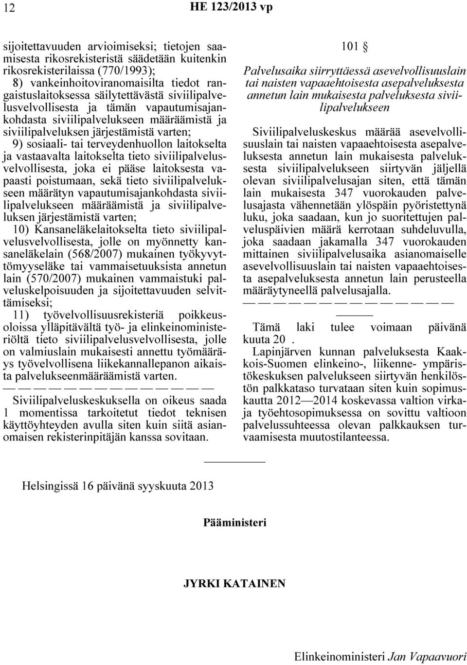 ja vastaavalta laitokselta tieto siviilipalvelusvelvollisesta, joka ei pääse laitoksesta vapaasti poistumaan, sekä tieto siviilipalvelukseen määrätyn vapautumisajankohdasta siviilipalvelukseen
