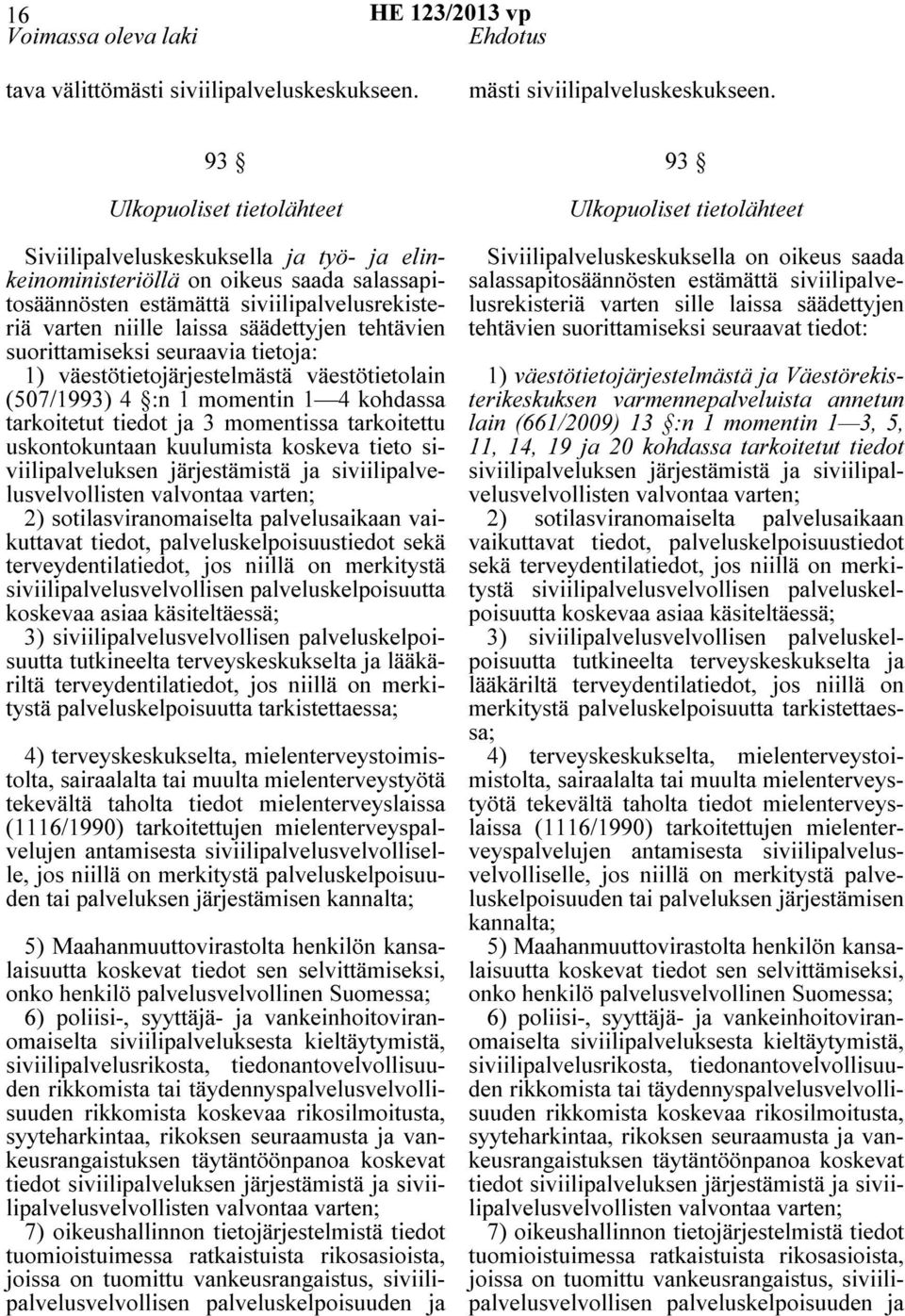 tehtävien suorittamiseksi seuraavia tietoja: 1) väestötietojärjestelmästä väestötietolain (507/1993) 4 :n 1 momentin 1 4 kohdassa tarkoitetut tiedot ja 3 momentissa tarkoitettu uskontokuntaan