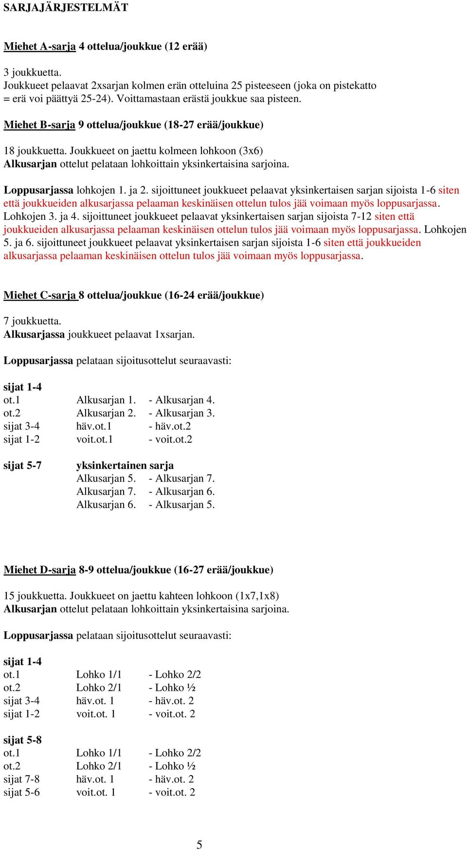 sijoittuneet joukkueet pelaavat yksinkertaisen sarjan sijoista 1-6 siten että joukkueiden alkusarjassa pelaaman keskinäisen ottelun tulos jää voimaan myös loppusarjassa. Lohkojen 3. ja 4.