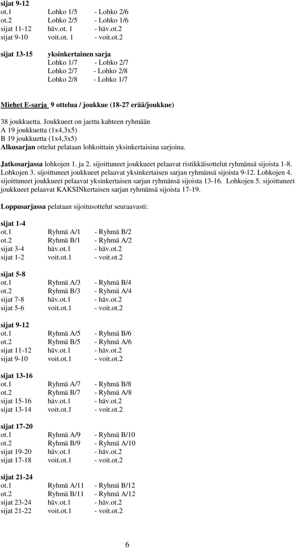 Lohkojen 3. sijoittuneet joukkueet pelaavat yksinkertaisen sarjan ryhmänsä sijoista 9-12. Lohkojen 4. sijoittuneet joukkueet pelaavat yksinkertaisen sarjan ryhmänsä sijoista 13-16. Lohkojen 5.