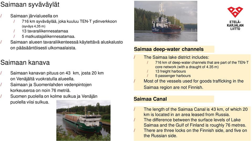 Saimaa deep-water channels The Saimaa lake district includes: Saimaan kanava Saimaan kanavan pituus on 43 km, josta 20 km on Venäjältä vuokratulla alueella.