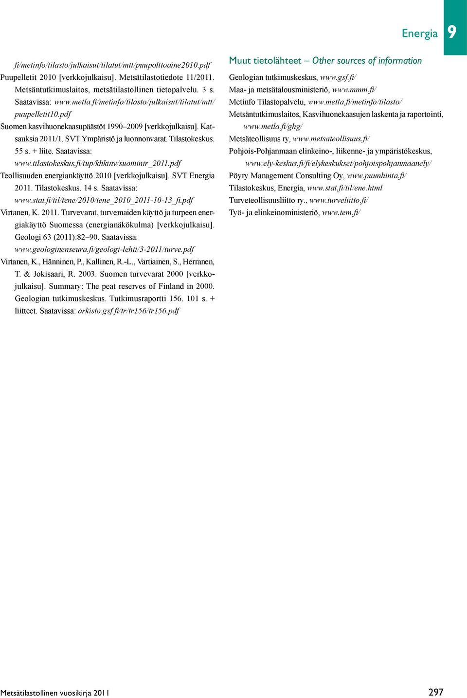 Tilastokeskus. 55 s. + liite. Saatavissa: www.tilastokeskus.fi/tup/khkinv/suominir_2011.pdf Teollisuuden energiankäyttö 2010 [verkkojulkaisu]. SVT Energia 2011. Tilastokeskus. 14 s. Saatavissa: www.stat.