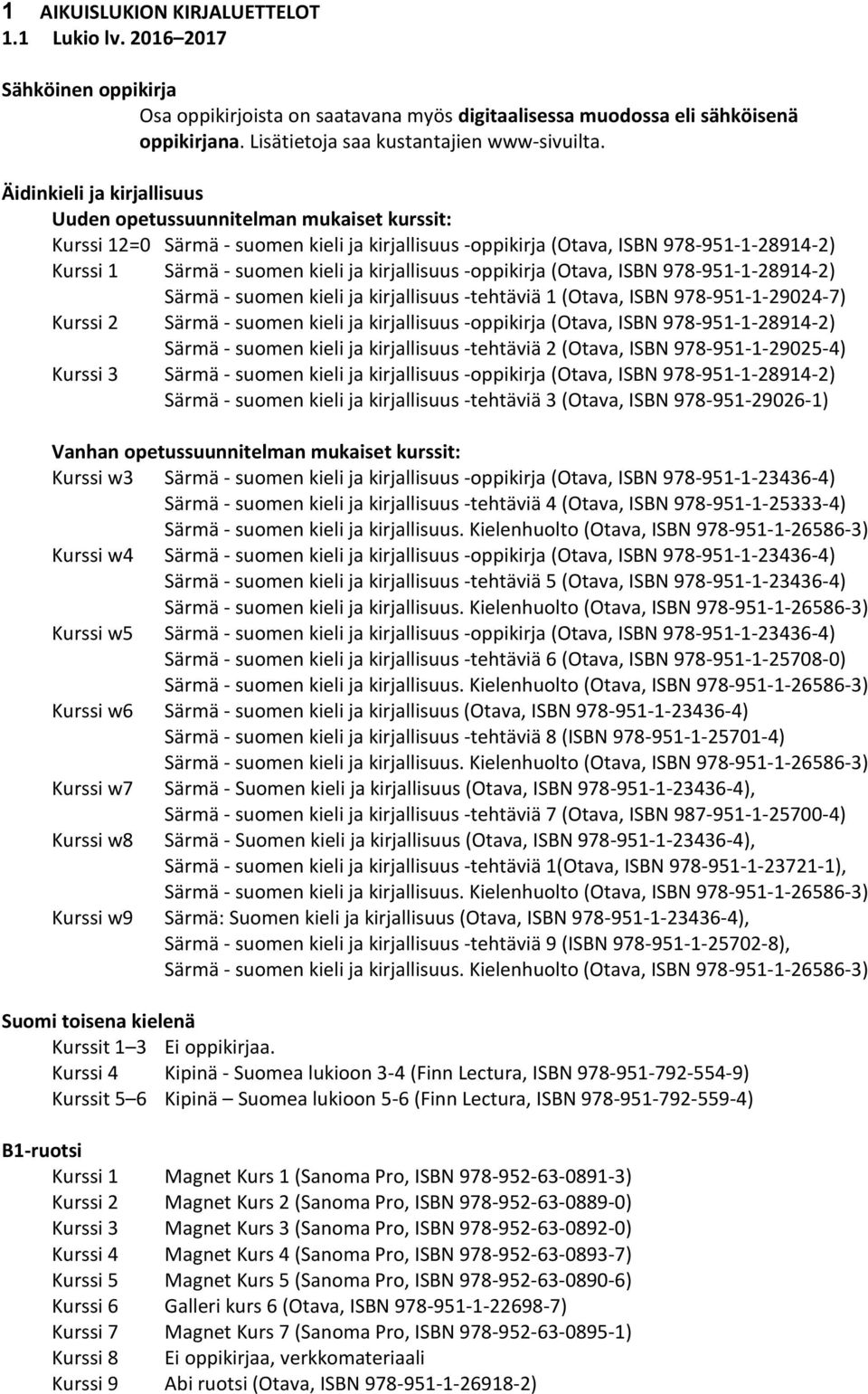 Äidinkieli ja kirjallisuus Uuden opetussuunnitelman mukaiset kurssit: Kurssi 12=0 Särmä - suomen kieli ja kirjallisuus -oppikirja (Otava, ISBN 978-951-1-28914-2) Kurssi 1 Särmä - suomen kieli ja