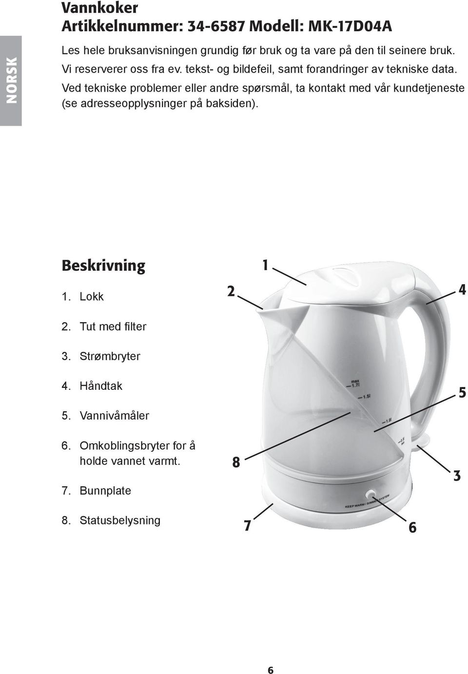 Ved tekniske problemer eller andre spørsmål, ta kontakt med vår kundetjeneste (se adresseopplysninger på baksiden).