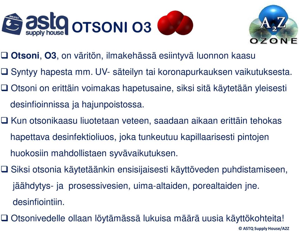 Kun otsonikaasu liuotetaan veteen, saadaan aikaan erittäin tehokas hapettava desinfektioliuos, joka tunkeutuu kapillaarisesti pintojen huokosiin mahdollistaen