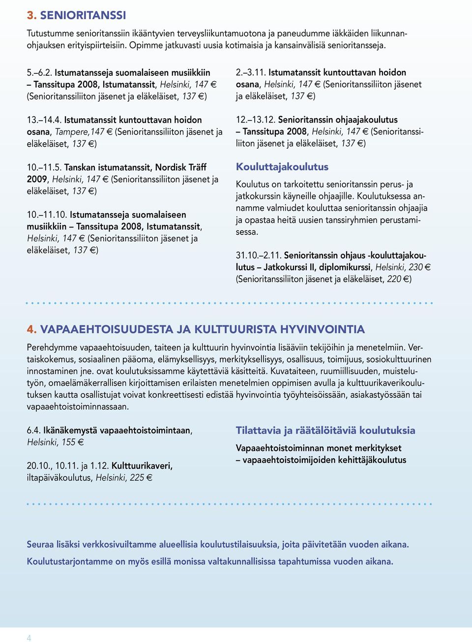 Istumatansseja suomalaiseen musiikkiin Tanssitupa 2008, Istumatanssit, Helsinki, 147 e (Senioritanssiliiton jäsenet ja eläkeläiset, 137 e) 13. 14.4. Istumatanssit kuntouttavan hoidon osana, Tampere,147 e (Senioritanssiliiton jäsenet ja eläkeläiset, 137 e) 10.