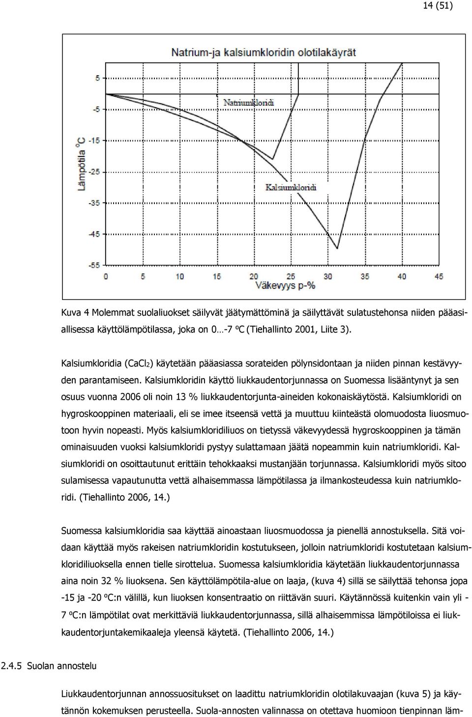 Kalsiumkloridin käyttö liukkaudentorjunnassa on Suomessa lisääntynyt ja sen osuus vuonna 2006 oli noin 13 % liukkaudentorjunta-aineiden kokonaiskäytöstä.