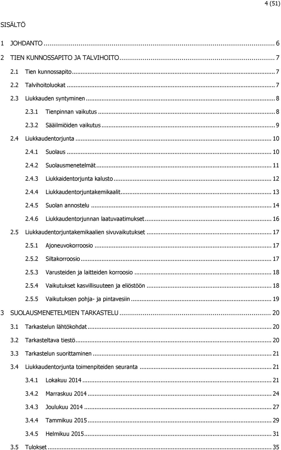 .. 16 2.5 Liukkaudentorjuntakemikaalien sivuvaikutukset... 17 2.5.1 Ajoneuvokorroosio... 17 2.5.2 Siltakorroosio... 17 2.5.3 Varusteiden ja laitteiden korroosio... 18 2.5.4 Vaikutukset kasvillisuuteen ja eliöstöön.