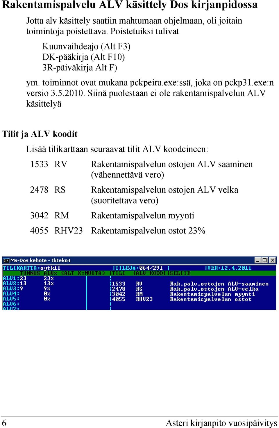 Siinä puolestaan ei ole rakentamispalvelun ALV käsittelyä Tilit ja ALV koodit Lisää tilikarttaan seuraavat tilit ALV koodeineen: 1533 RV Rakentamispalvelun ostojen ALV