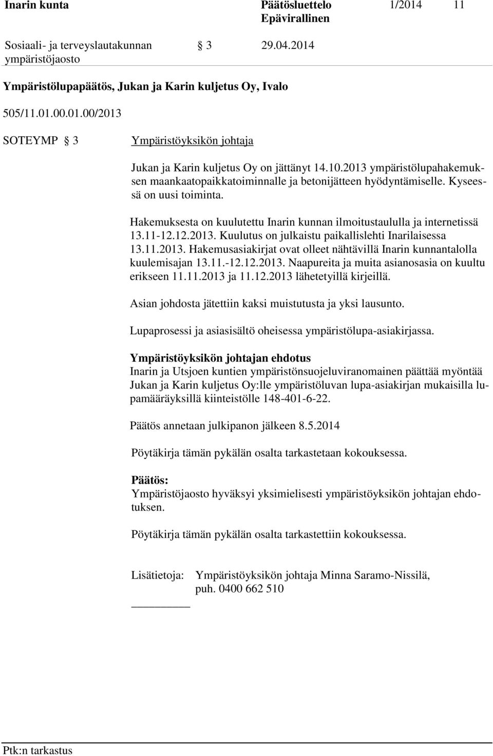 12.2013. Kuulutus on julkaistu paikallislehti Inarilaisessa 13.11.2013. Hakemusasiakirjat ovat olleet nähtävillä Inarin kunnantalolla kuulemisajan 13.11.-12.12.2013. Naapureita ja muita asianosasia on kuultu erikseen 11.