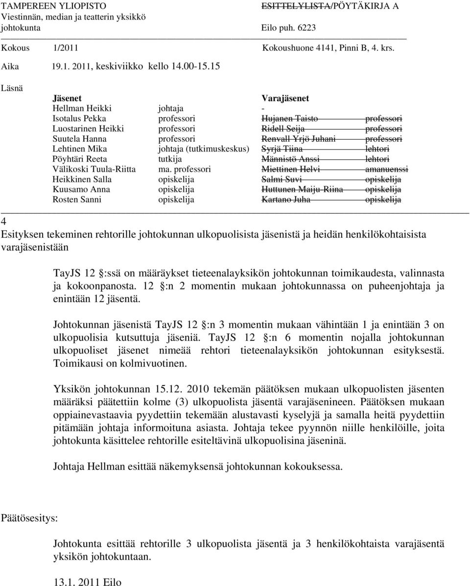 15 Läsnä Jäsenet Varajäsenet Hellman Heikki johtaja - Isotalus Pekka professori Hujanen Taisto professori Luostarinen Heikki professori Ridell Seija professori Suutela Hanna professori Renvall Yrjö