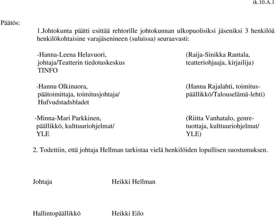 Rantala, teatteriohjaaja, kirjailija) (Hanna Rajalahti, toimitus- päällikkö/talouselämä-lehti) (Riitta Vanhatalo, genretuottaja, kulttuuriohjelmat/ YLE)