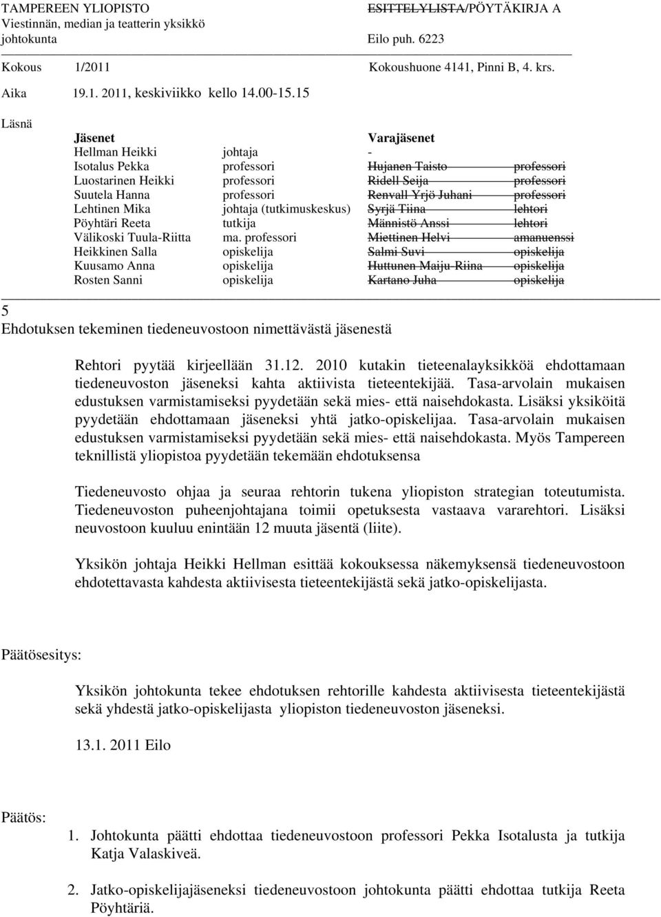15 Läsnä Jäsenet Varajäsenet Hellman Heikki johtaja - Isotalus Pekka professori Hujanen Taisto professori Luostarinen Heikki professori Ridell Seija professori Suutela Hanna professori Renvall Yrjö