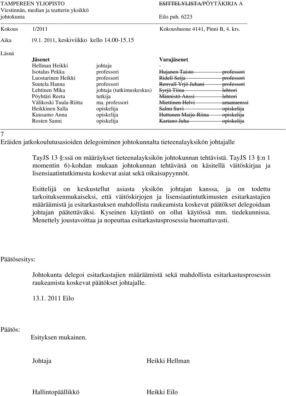 15 Läsnä Jäsenet Varajäsenet Hellman Heikki johtaja - Isotalus Pekka professori Hujanen Taisto professori Luostarinen Heikki professori Ridell Seija professori Suutela Hanna professori Renvall Yrjö