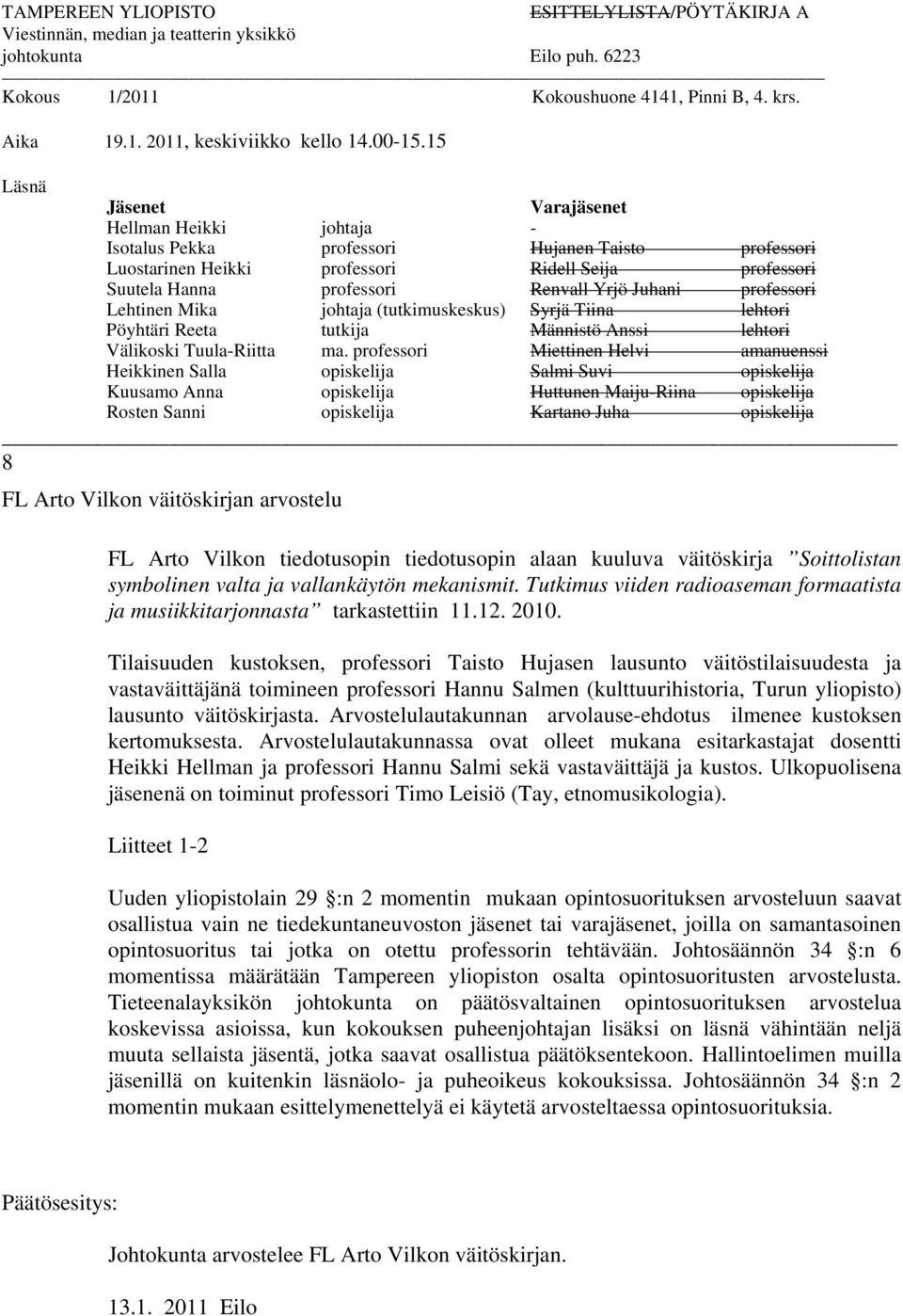 15 Läsnä Jäsenet Varajäsenet Hellman Heikki johtaja - Isotalus Pekka professori Hujanen Taisto professori Luostarinen Heikki professori Ridell Seija professori Suutela Hanna professori Renvall Yrjö