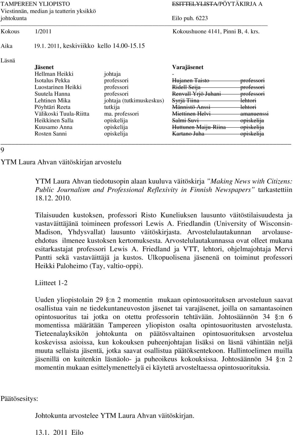 15 Läsnä Jäsenet Varajäsenet Hellman Heikki johtaja - Isotalus Pekka professori Hujanen Taisto professori Luostarinen Heikki professori Ridell Seija professori Suutela Hanna professori Renvall Yrjö