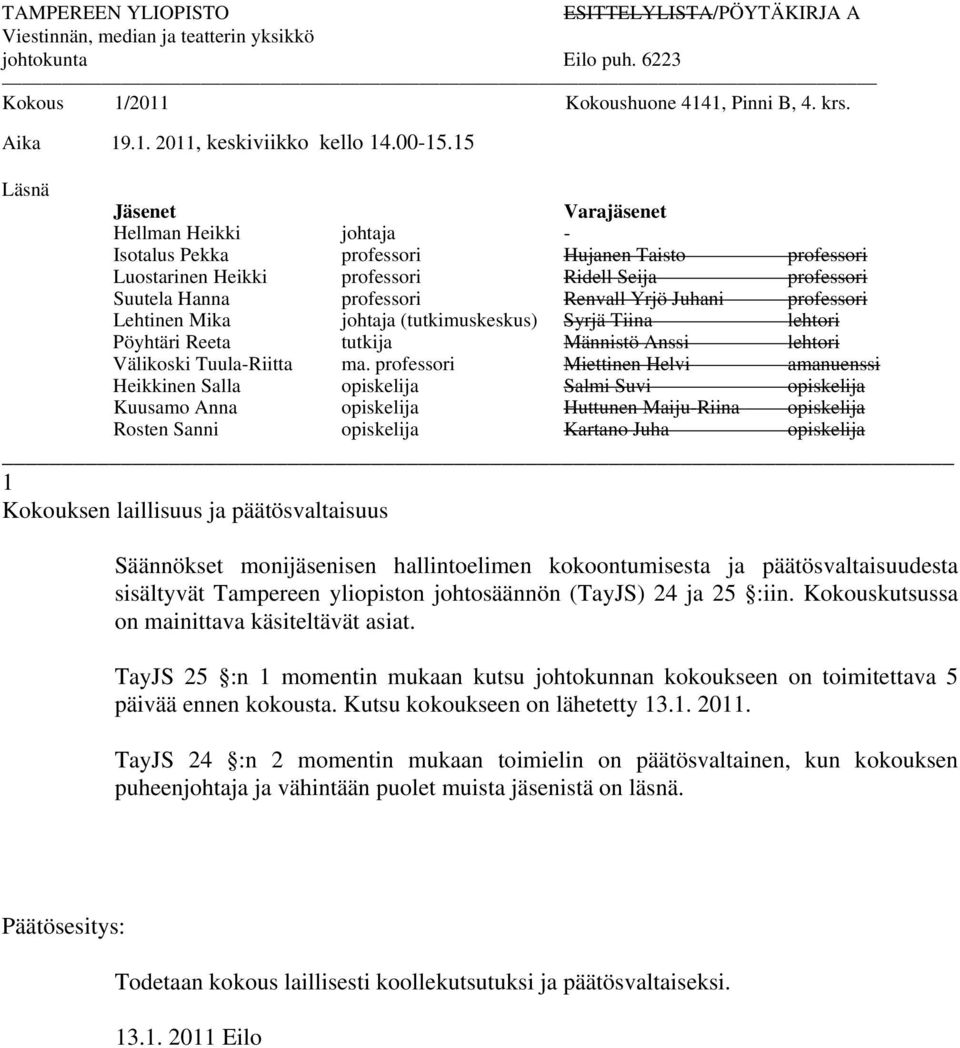 15 Läsnä Jäsenet Varajäsenet Hellman Heikki johtaja - Isotalus Pekka professori Hujanen Taisto professori Luostarinen Heikki professori Ridell Seija professori Suutela Hanna professori Renvall Yrjö