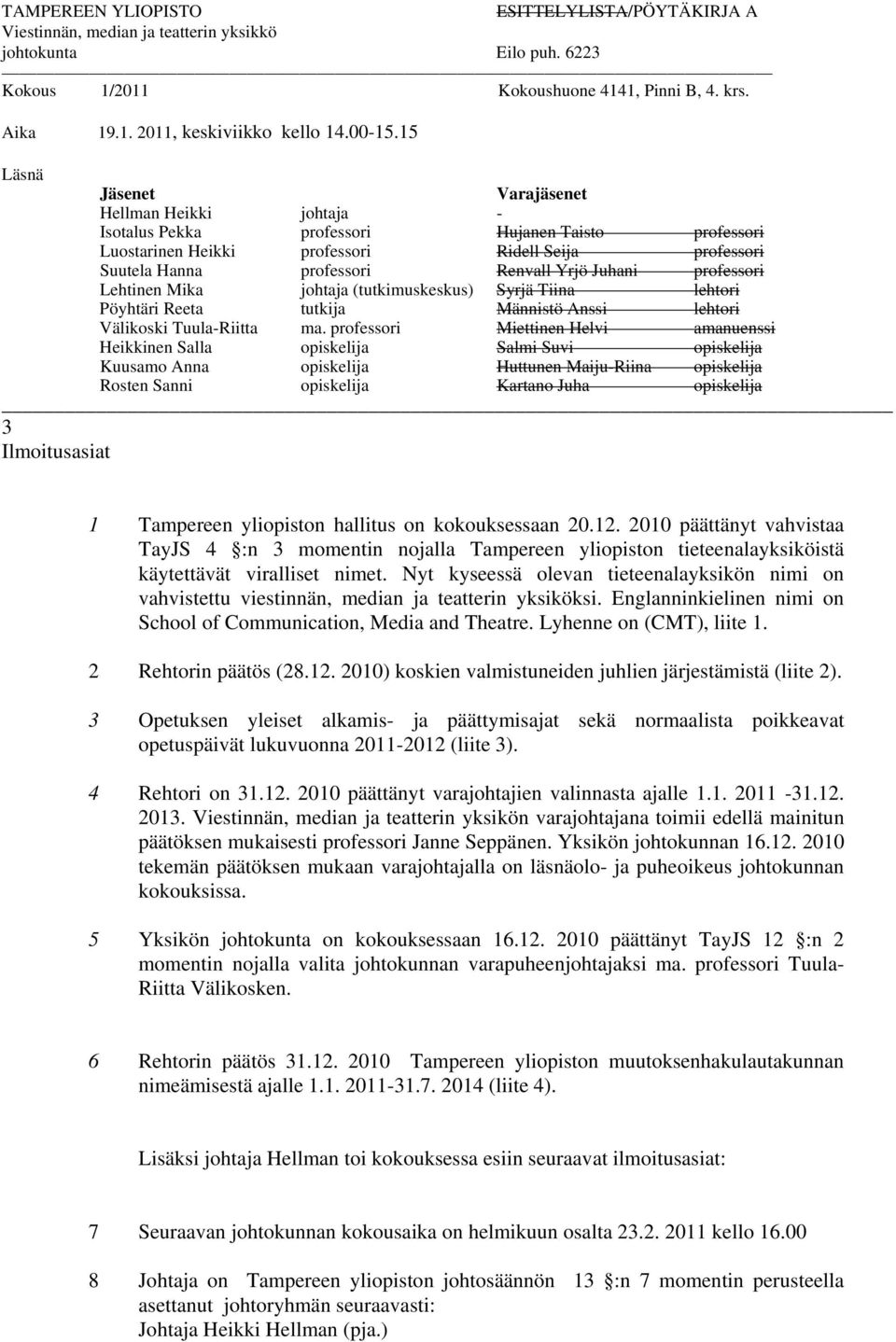 15 Läsnä Jäsenet Varajäsenet Hellman Heikki johtaja - Isotalus Pekka professori Hujanen Taisto professori Luostarinen Heikki professori Ridell Seija professori Suutela Hanna professori Renvall Yrjö