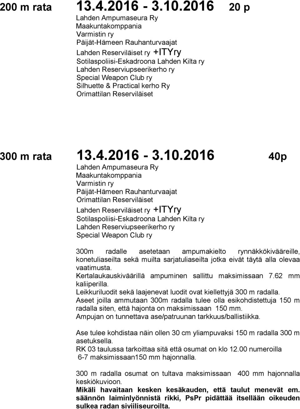 Aseet joilla ammutaan 300m radalla tulee olla esikohdistettuja 150 m radalla siten, että hajonta on maksimissaan 150 mm. Ampujan on tunnettava ase/patruunan tarkkuus/ballistiikka.