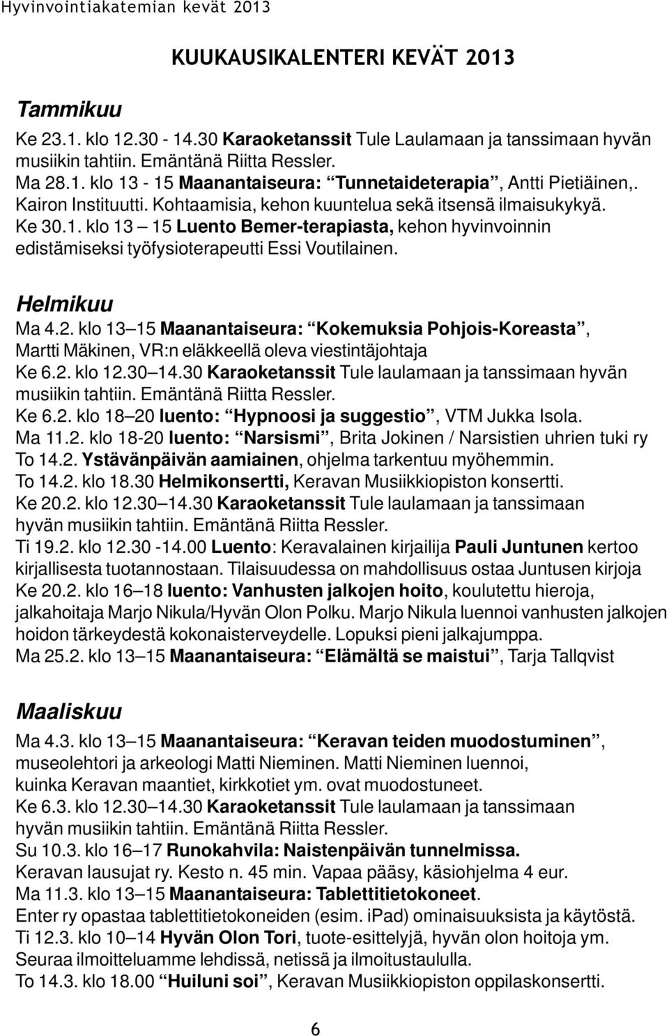 Helmikuu Ma 4.2. klo 13 15 Maanantaiseura: Kokemuksia Pohjois-Koreasta, Martti Mäkinen, VR:n eläkkeellä oleva viestintäjohtaja Ke 6.2. klo 12.30 14.