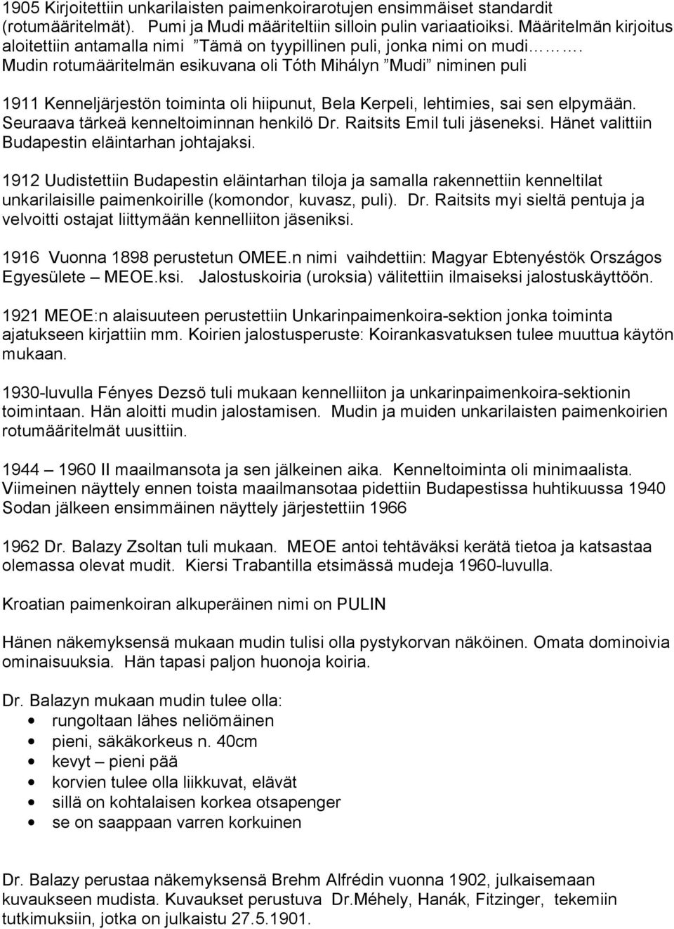 Mudin rotumääritelmän esikuvana oli Tóth Mihályn Mudi niminen puli 1911 Kenneljärjestön toiminta oli hiipunut, Bela Kerpeli, lehtimies, sai sen elpymään. Seuraava tärkeä kenneltoiminnan henkilö Dr.