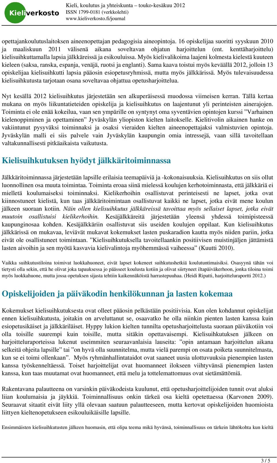 Sama kaava toistui myös keväällä 2012, jolloin 13 opiskelijaa kielisuihkutti lapsia pääosin esiopetusryhmissä, mutta myös jälkkärissä.