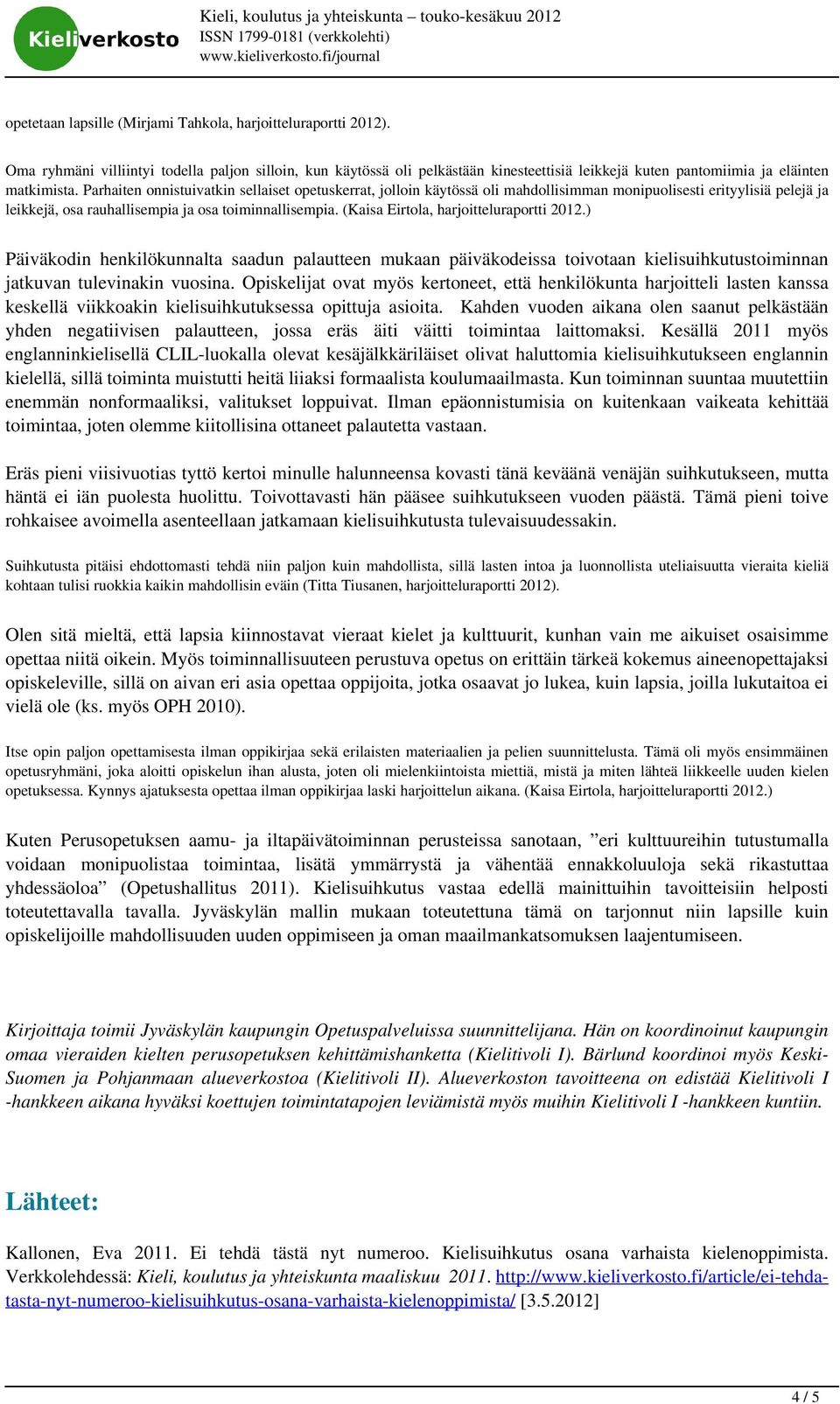 Parhaiten onnistuivatkin sellaiset opetuskerrat, jolloin käytössä oli mahdollisimman monipuolisesti erityylisiä pelejä ja leikkejä, osa rauhallisempia ja osa toiminnallisempia.