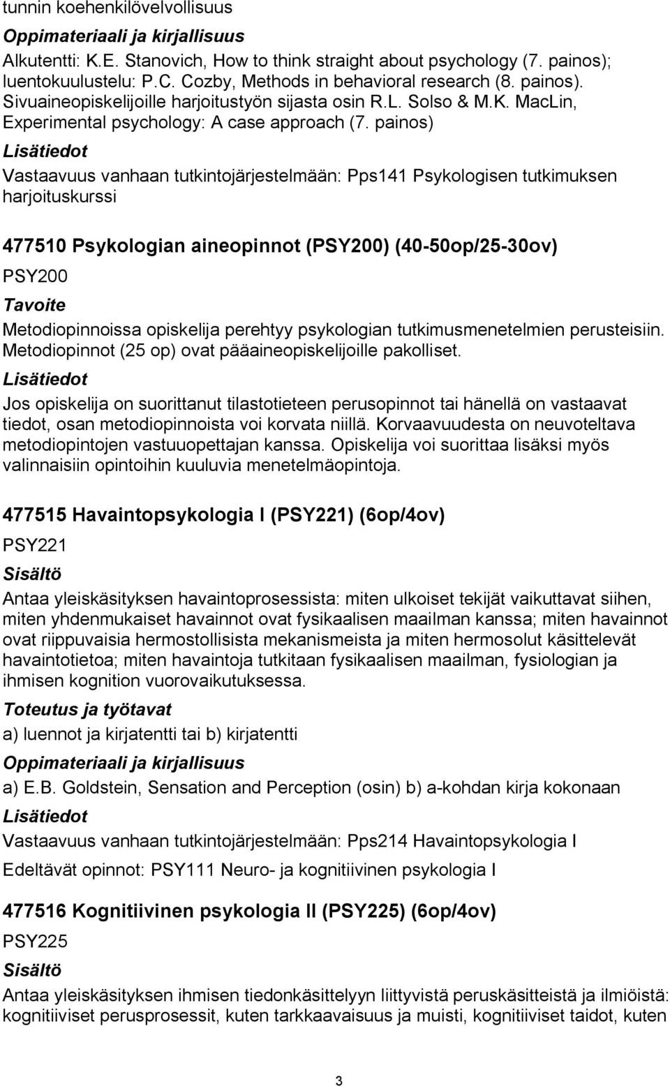 painos) Vastaavuus vanhaan tutkintojärjestelmään: Pps141 Psykologisen tutkimuksen harjoituskurssi 477510 Psykologian aineopinnot (PSY200) (40 50op/25 30ov) PSY200 Tavoite Metodiopinnoissa opiskelija