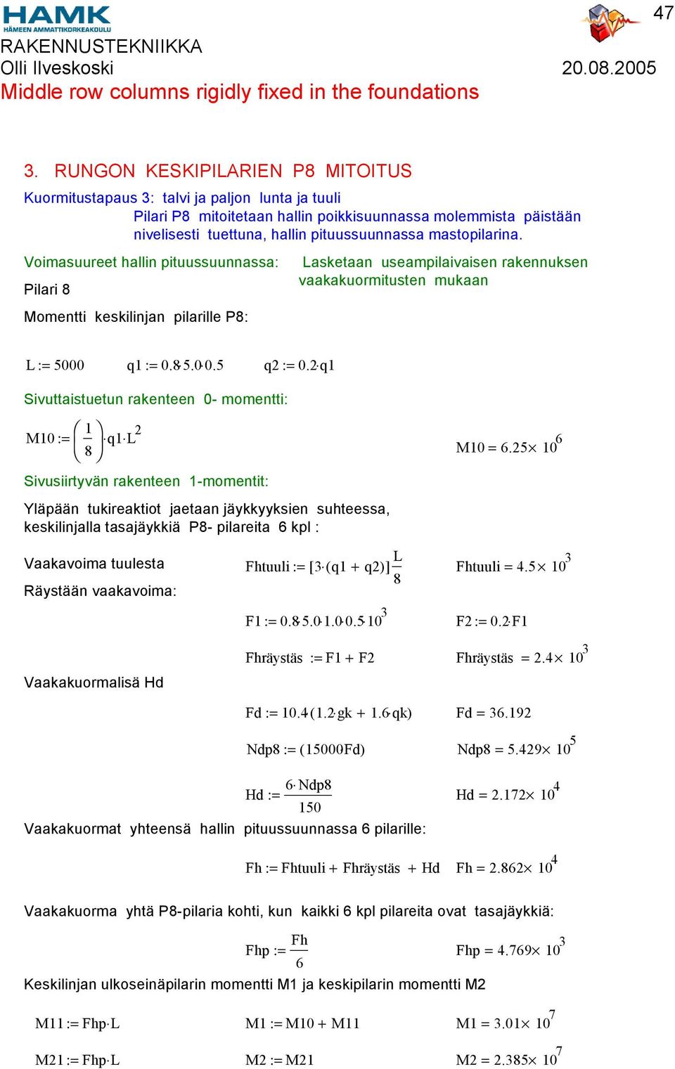 mastopilarina. Voimasuureet hallin pituussuunnassa: Pilari 8 Momentti keskilinjan pilarille P8: Lasketaan useampilaivaisen rakennuksen vaakakuormitusten mukaan L := 5000 q := 0.8 5.0 0.5 q2 := 0.