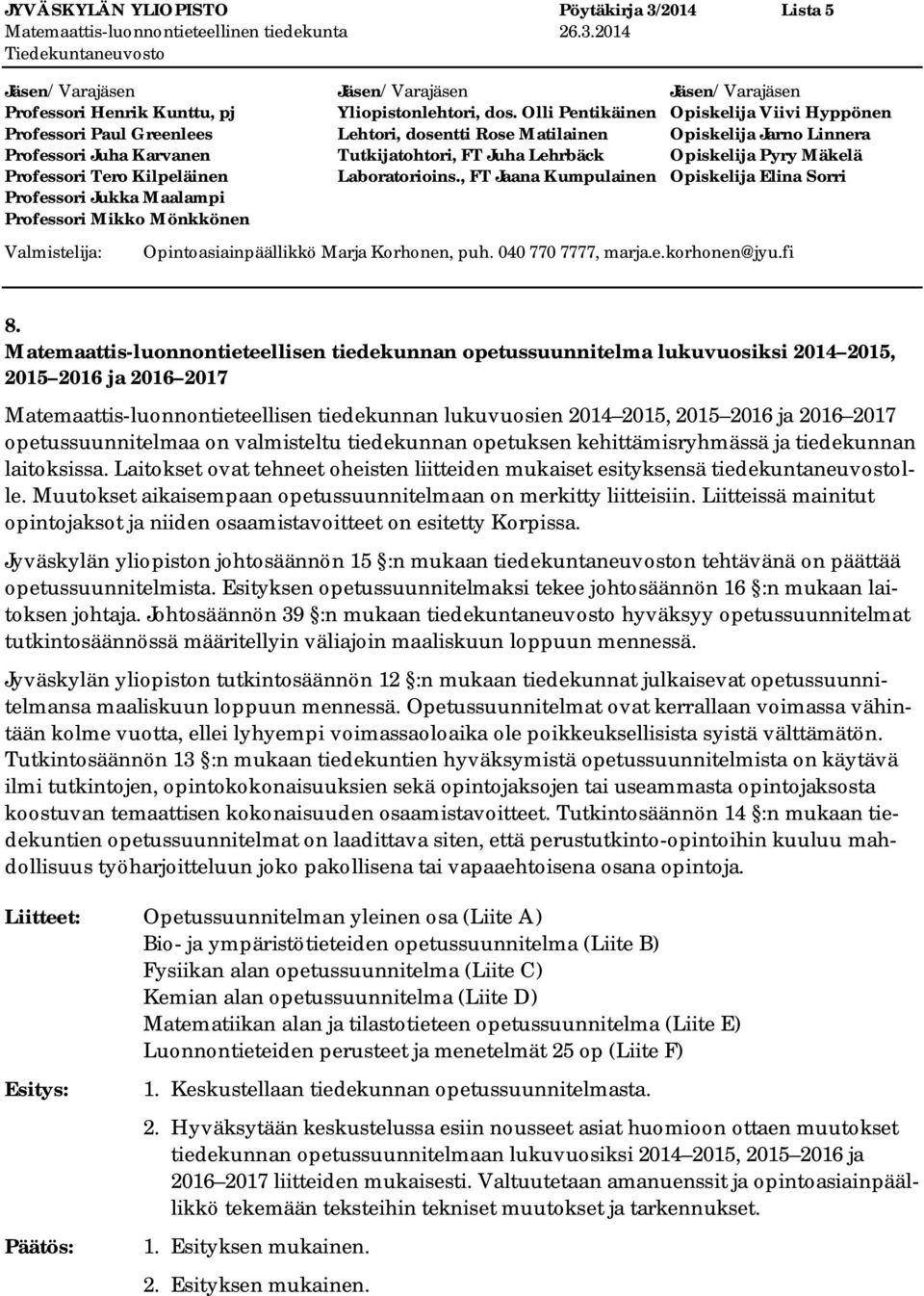 opetussuunnitelmaa on valmisteltu tiedekunnan opetuksen kehittämisryhmässä ja tiedekunnan laitoksissa. Laitokset ovat tehneet oheisten liitteiden mukaiset esityksensä tiedekuntaneuvostolle.