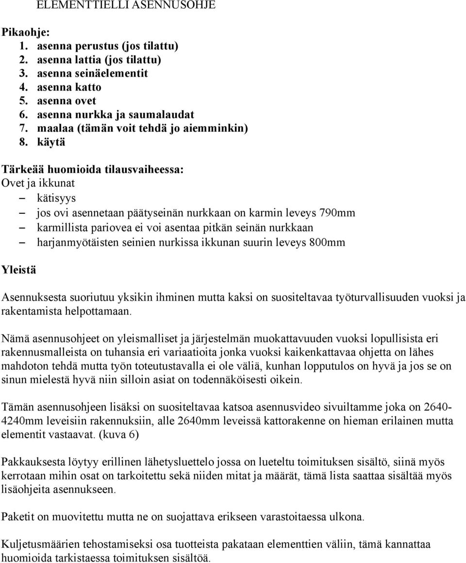 käytä Tärkeää huomioida tilausvaiheessa: Ovet ja ikkunat kätisyys jos ovi asennetaan päätyseinän nurkkaan on karmin leveys 790mm karmillista pariovea ei voi asentaa pitkän seinän nurkkaan