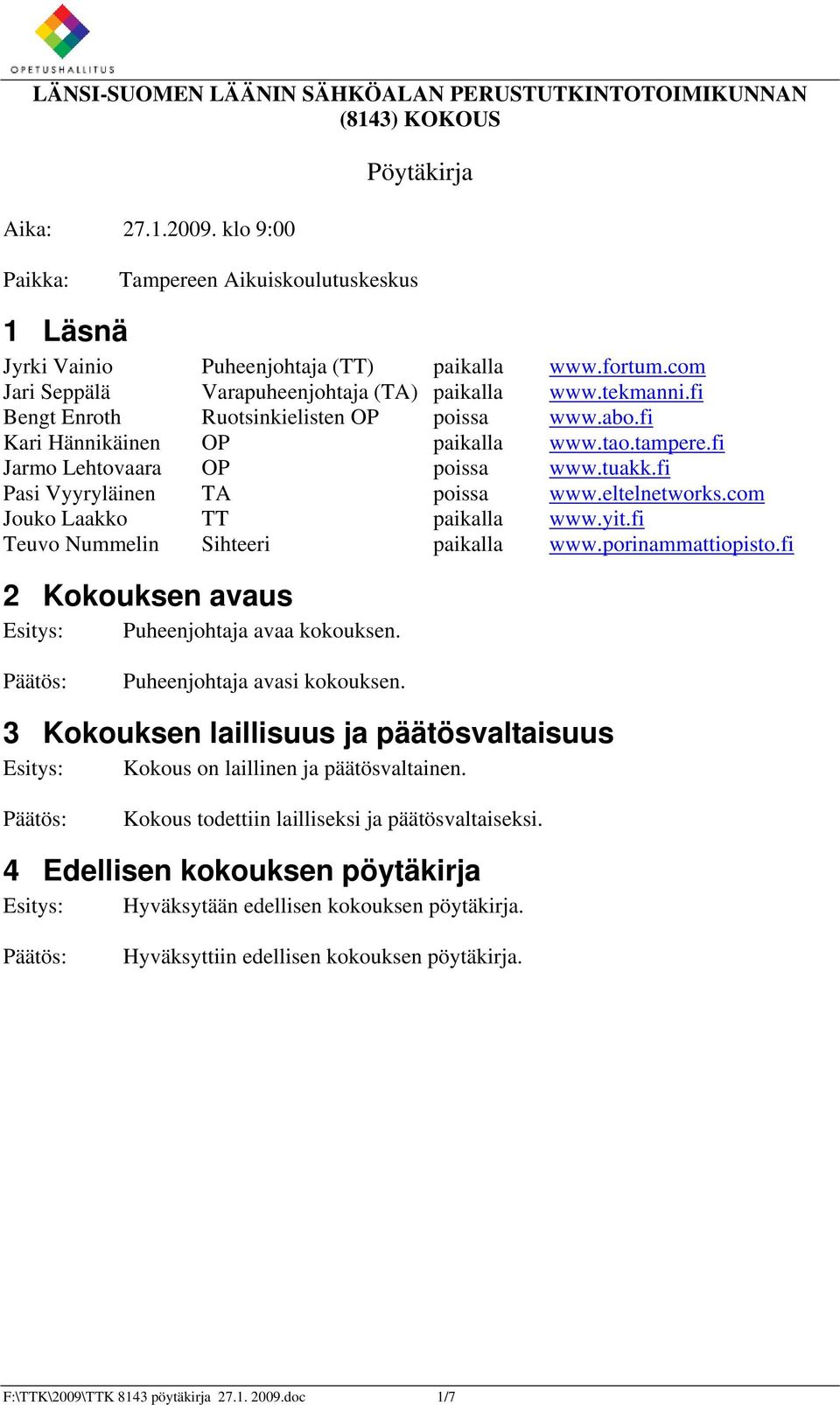 fi Jarmo Lehtovaara OP poissa www.tuakk.fi Pasi Vyyryläinen TA poissa www.eltelnetworks.com Jouko Laakko TT paikalla www.yit.fi Teuvo Nummelin Sihteeri paikalla www.porinammattiopisto.