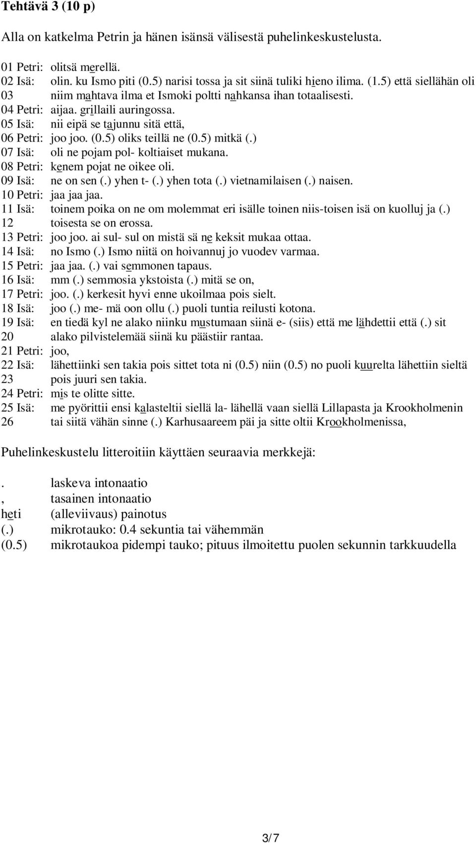 08 Petri: kenem pojat ne oikee oli. 09 Isä: ne on sen (.) yhen t- (.) yhen tota (.) vietnamilaisen (.) naisen. 10 Petri: jaa jaa jaa.