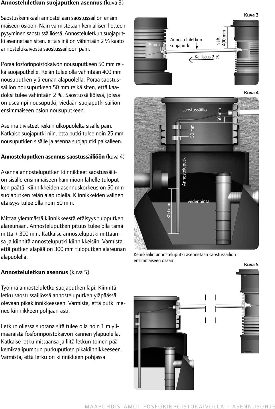 Reiän tulee olla vähintään 400 mm nousuputken yläreunan alapuolella. Poraa saostussäiliön nousuputkeen 50 mm reikä siten, että kaadoksi tulee vähintään 2 %.