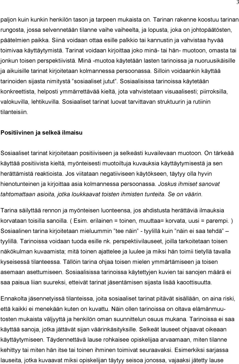 Minä -muotoa käytetään lasten tarinoissa ja nuoruusikäisille ja aikuisille tarinat kirjoitetaan kolmannessa persoonassa. Silloin voidaankin käyttää tarinoiden sijasta nimitystä sosiaaliset jutut.