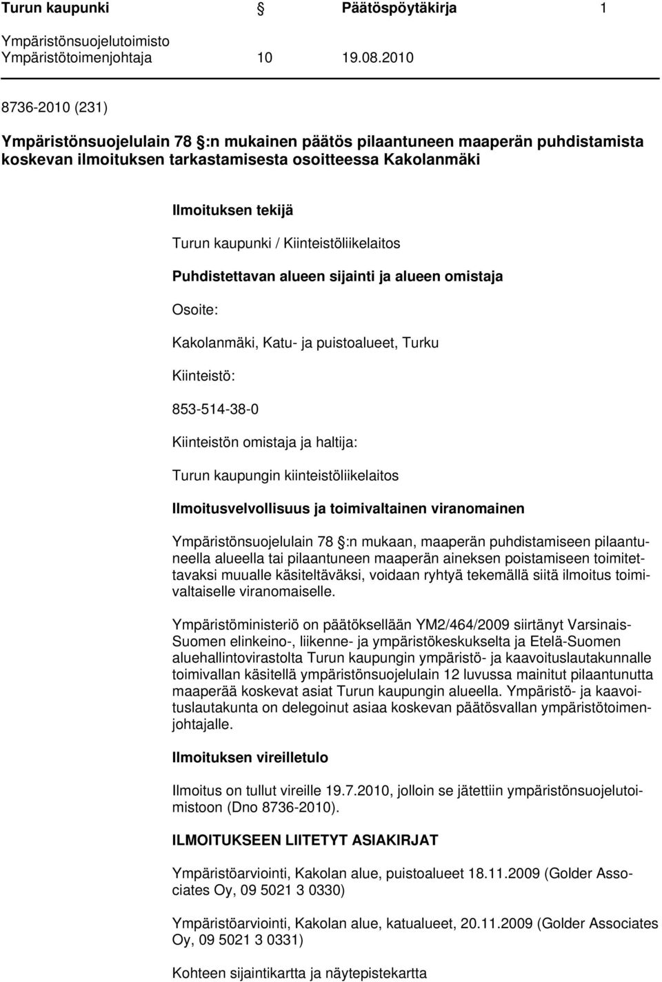 omistaja ja haltija: Turun kaupungin kiinteistöliikelaitos Ilmoitusvelvollisuus ja toimivaltainen viranomainen Ympäristönsuojelulain 78 :n mukaan, maaperän puhdistamiseen pilaantuneella alueella tai