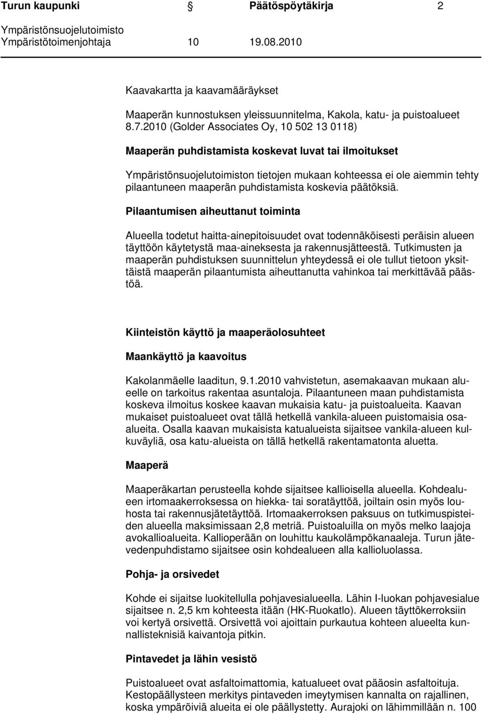päätöksiä. Pilaantumisen aiheuttanut toiminta Alueella todetut haitta-ainepitoisuudet ovat todennäköisesti peräisin alueen täyttöön käytetystä maa-aineksesta ja rakennusjätteestä.
