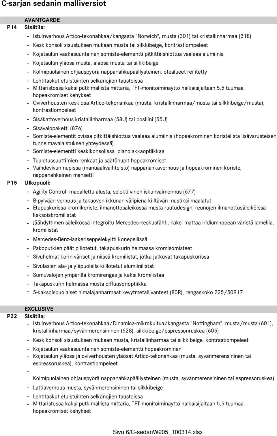 nappanahkapäällysteinen, otealueet rei'itetty - Lehtitaskut etuistuinten selkänojien taustoissa - Mittaristossa kaksi putkimallista mittaria, TFT-monitoiminäyttö halkaisijaltaan 5,5 tuumaa,