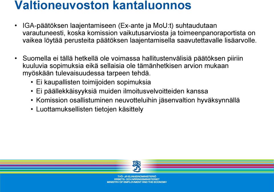 Suomella ei tällä hetkellä ole voimassa hallitustenvälisiä päätöksen piiriin kuuluvia sopimuksia eikä sellaisia ole tämänhetkisen arvion mukaan myöskään